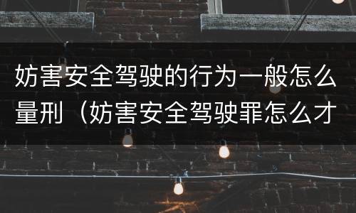 妨害安全驾驶的行为一般怎么量刑（妨害安全驾驶罪怎么才算）