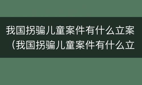 我国拐骗儿童案件有什么立案（我国拐骗儿童案件有什么立案要求）