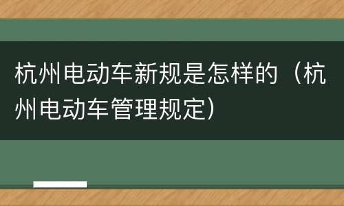 杭州电动车新规是怎样的（杭州电动车管理规定）