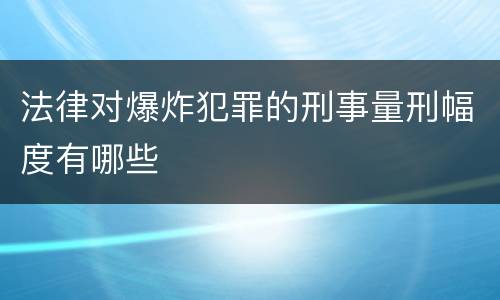 法律对爆炸犯罪的刑事量刑幅度有哪些