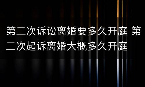 第二次诉讼离婚要多久开庭 第二次起诉离婚大概多久开庭