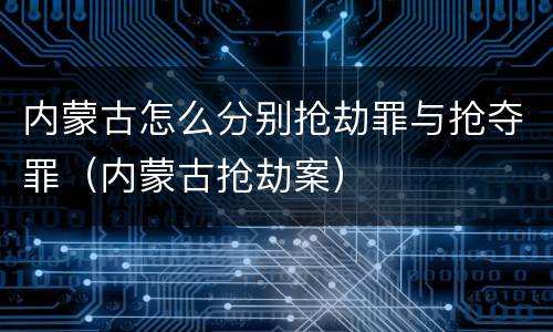 内蒙古怎么分别抢劫罪与抢夺罪（内蒙古抢劫案）