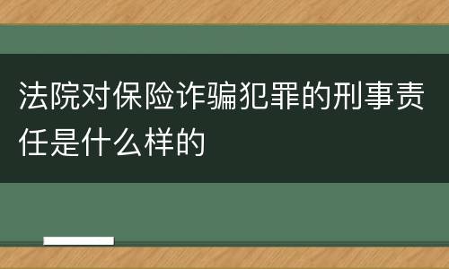 法院对保险诈骗犯罪的刑事责任是什么样的
