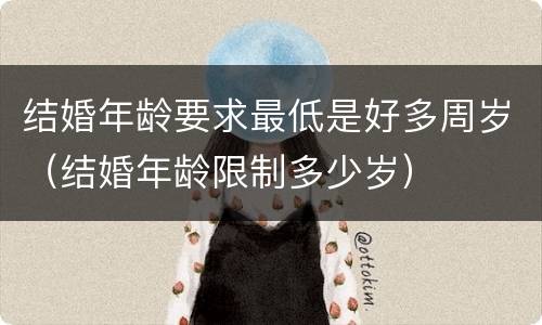 结婚年龄要求最低是好多周岁（结婚年龄限制多少岁）