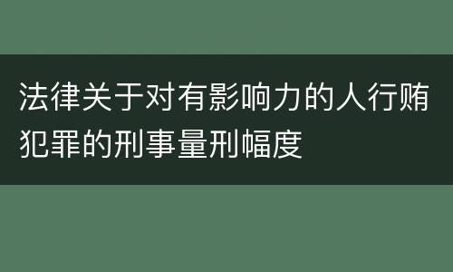法律关于对有影响力的人行贿犯罪的刑事量刑幅度