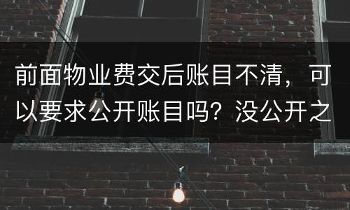 前面物业费交后账目不清，可以要求公开账目吗？没公开之前可以拒交物业费吗