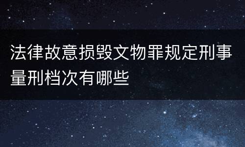 法律故意损毁文物罪规定刑事量刑档次有哪些