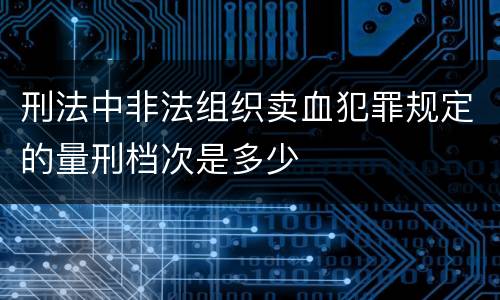 刑法中非法组织卖血犯罪规定的量刑档次是多少