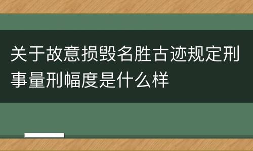 关于故意损毁名胜古迹规定刑事量刑幅度是什么样