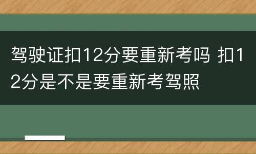 驾驶证扣12分要重新考吗 扣12分是不是要重新考驾照