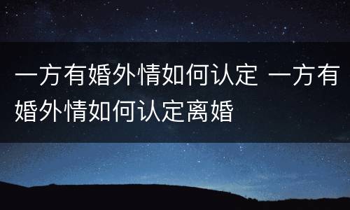一方有婚外情如何认定 一方有婚外情如何认定离婚