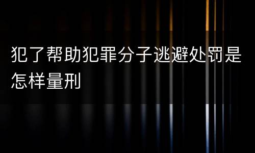 犯了帮助犯罪分子逃避处罚是怎样量刑