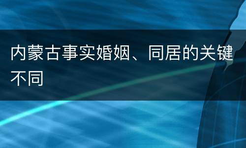 内蒙古事实婚姻、同居的关键不同
