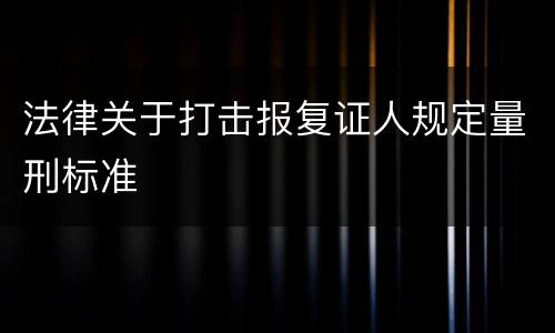 法律关于打击报复证人规定量刑标准