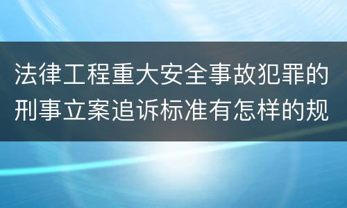法律工程重大安全事故犯罪的刑事立案追诉标准有怎样的规定