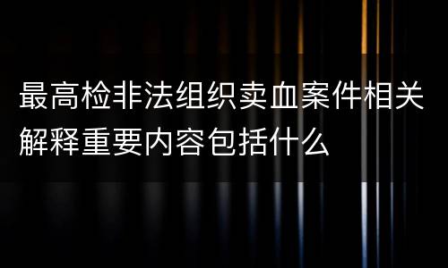 最高检非法组织卖血案件相关解释重要内容包括什么
