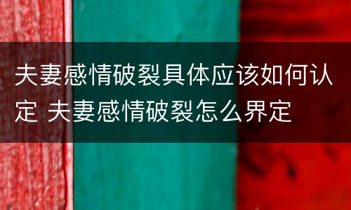 夫妻感情破裂具体应该如何认定 夫妻感情破裂怎么界定
