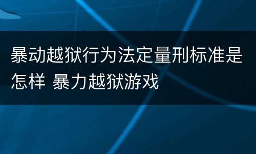 暴动越狱行为法定量刑标准是怎样 暴力越狱游戏