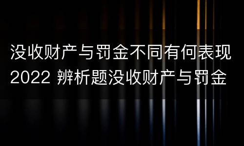 没收财产与罚金不同有何表现2022 辨析题没收财产与罚金