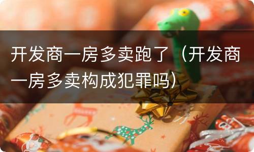 开发商一房多卖跑了（开发商一房多卖构成犯罪吗）