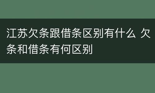 江苏欠条跟借条区别有什么 欠条和借条有何区别