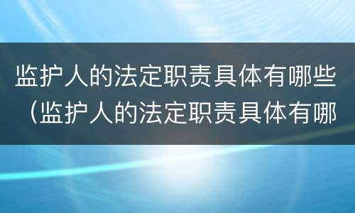 监护人的法定职责具体有哪些（监护人的法定职责具体有哪些方面）