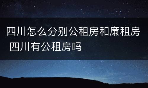 四川怎么分别公租房和廉租房 四川有公租房吗