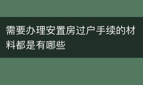 需要办理安置房过户手续的材料都是有哪些