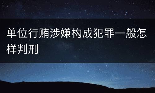 单位行贿涉嫌构成犯罪一般怎样判刑