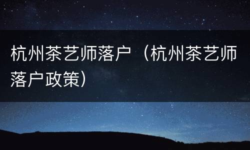 杭州茶艺师落户（杭州茶艺师落户政策）