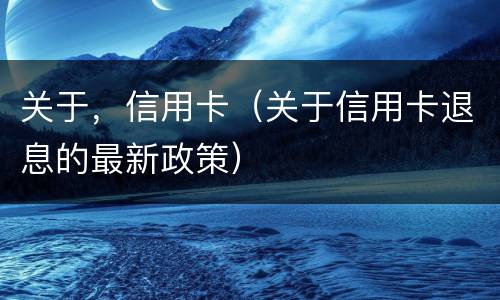 关于，信用卡（关于信用卡退息的最新政策）
