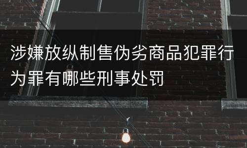 涉嫌放纵制售伪劣商品犯罪行为罪有哪些刑事处罚
