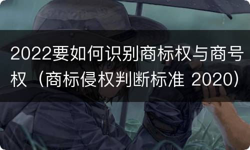 2022要如何识别商标权与商号权（商标侵权判断标准 2020）