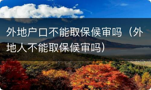 外地户口不能取保候审吗（外地人不能取保候审吗）