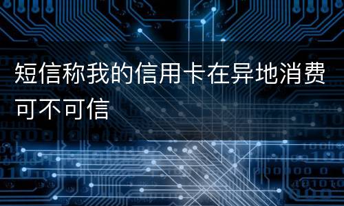 短信称我的信用卡在异地消费可不可信