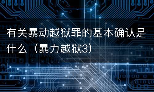 有关暴动越狱罪的基本确认是什么（暴力越狱3）