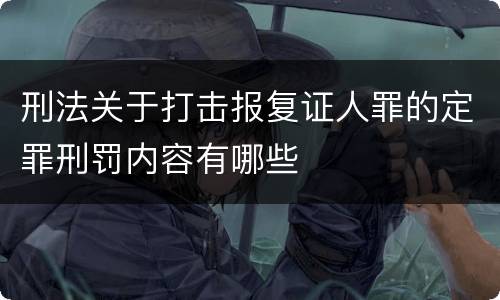 刑法关于打击报复证人罪的定罪刑罚内容有哪些