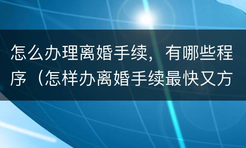 怎么办理离婚手续，有哪些程序（怎样办离婚手续最快又方便）