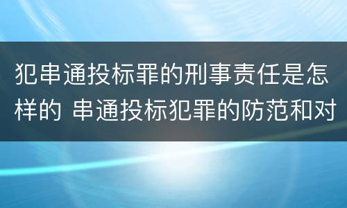 犯串通投标罪的刑事责任是怎样的 串通投标犯罪的防范和对策