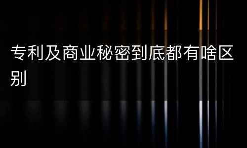 专利及商业秘密到底都有啥区别