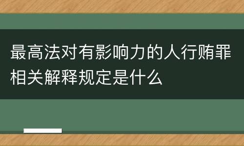 最高法对有影响力的人行贿罪相关解释规定是什么
