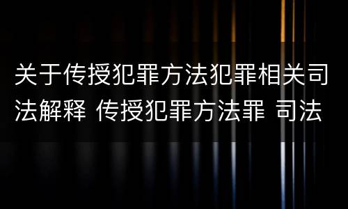关于传授犯罪方法犯罪相关司法解释 传授犯罪方法罪 司法解释