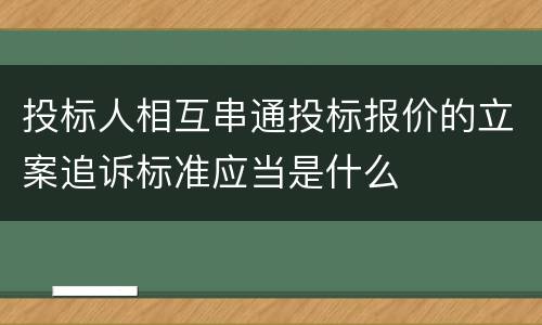 投标人相互串通投标报价的立案追诉标准应当是什么