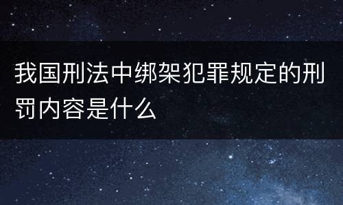 我国刑法中绑架犯罪规定的刑罚内容是什么