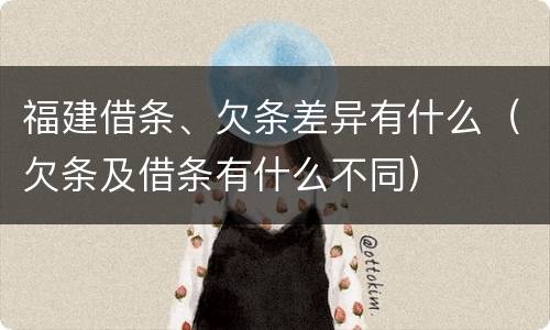 福建借条、欠条差异有什么（欠条及借条有什么不同）