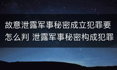 故意泄露军事秘密成立犯罪要怎么判 泄露军事秘密构成犯罪的