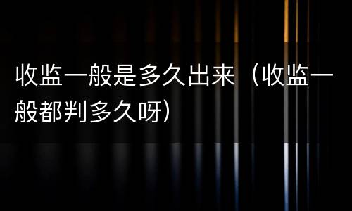 收监一般是多久出来（收监一般都判多久呀）