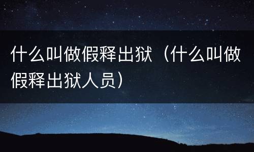什么叫做假释出狱（什么叫做假释出狱人员）
