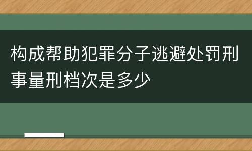 构成帮助犯罪分子逃避处罚刑事量刑档次是多少