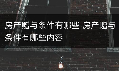 房产赠与条件有哪些 房产赠与条件有哪些内容